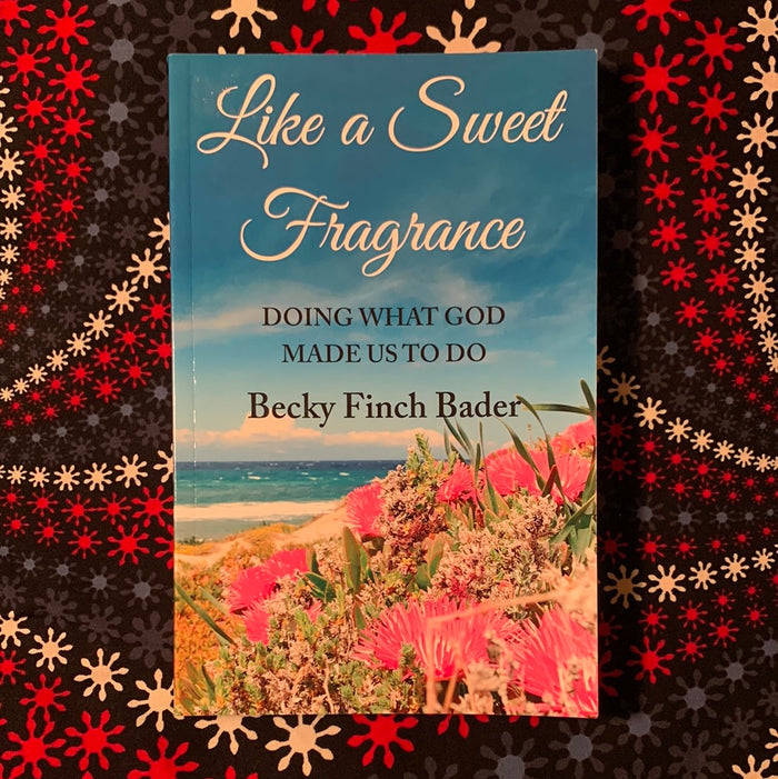 Like a Sweet Fragrance: Doing What God Made Us To Do by Becky Finch Bader