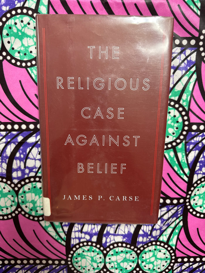 The Religious Case Against Belief by James Carse